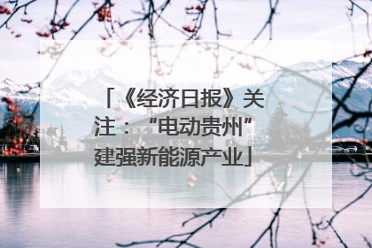 《经济日报》关注：“电动贵州”建强新能源产业