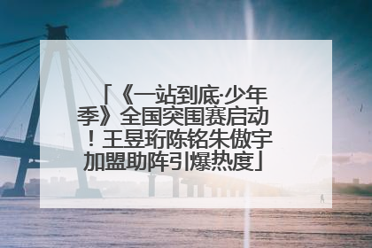 《一站到底·少年季》全国突围赛启动！王昱珩陈铭朱傲宇加盟助阵引爆热度