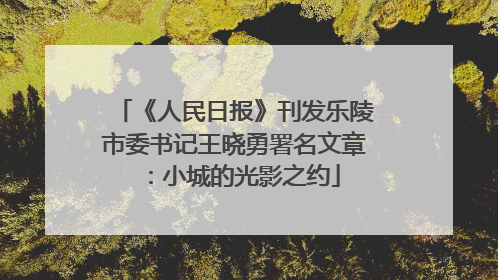 《人民日报》刊发乐陵市委书记王晓勇署名文章：小城的光影之约