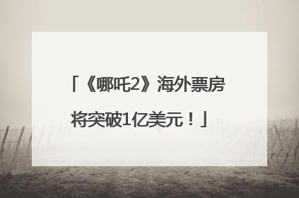 《哪吒2》海外票房将突破1亿美元！
