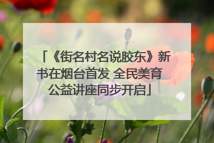 《街名村名说胶东》新书在烟台首发 全民美育公益讲座同步开启