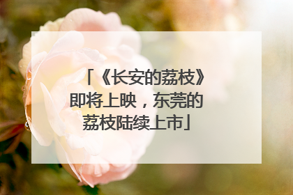 《长安的荔枝》即将上映，东莞的荔枝陆续上市