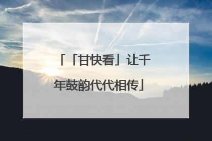 「甘快看」让千年鼓韵代代相传
