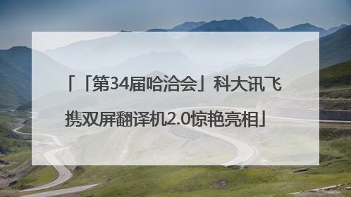 「第34届哈洽会」科大讯飞携双屏翻译机2.0惊艳亮相