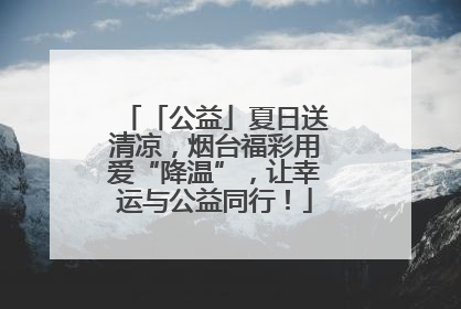 「公益」夏日送清凉，烟台福彩用爱“降温”，让幸运与公益同行！