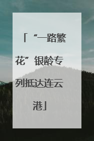 “一路繁花”银龄专列抵达连云港