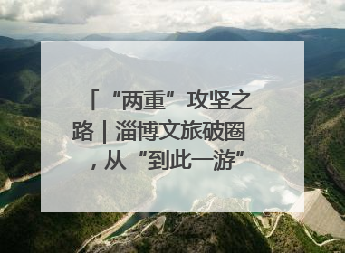 “两重”攻坚之路｜淄博文旅破圈，从“到此一游”到“沉浸其中”