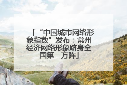 “中国城市网络形象指数”发布：常州经济网络形象跻身全国第一方阵