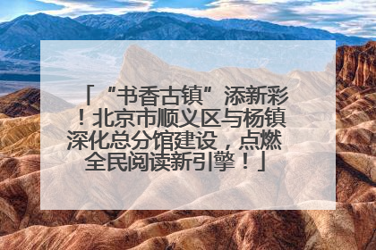 “书香古镇”添新彩！北京市顺义区与杨镇深化总分馆建设，点燃全民阅读新引擎！