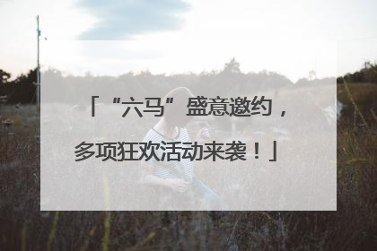 “六马”盛意邀约，多项狂欢活动来袭！