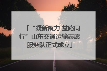 “凝新聚力 益路同行”山东交通运输志愿服务队正式成立