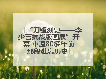 “刀锋刻史——李少言抗战版画展”开幕 重温80多年前那段难忘历史