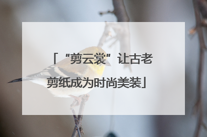 “剪云裳”让古老剪纸成为时尚美装