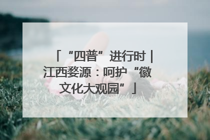 “四普”进行时｜江西婺源：呵护“徽文化大观园”