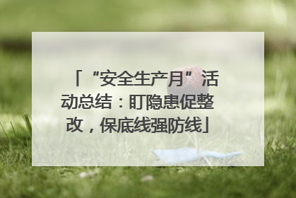 “安全生产月”活动总结：盯隐患促整改，保底线强防线