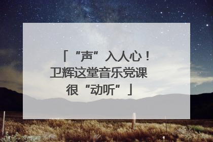 “声”入人心！卫辉这堂音乐党课很“动听”