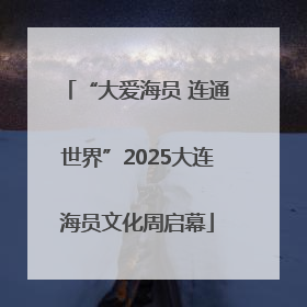 “大爱海员 连通世界”2025大连海员文化周启幕