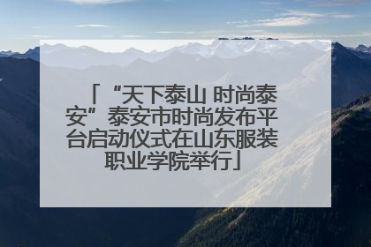“天下泰山 时尚泰安”泰安市时尚发布平台启动仪式在山东服装职业学院举行