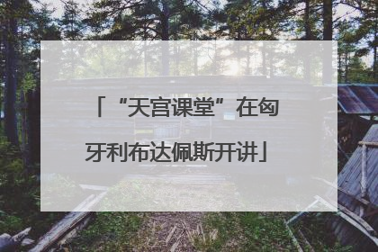 “天宫课堂”在匈牙利布达佩斯开讲