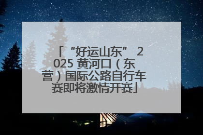 “好运山东” 2025 黄河口（东营）国际公路自行车赛即将激情开赛