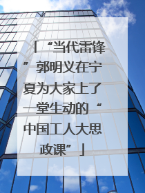 “当代雷锋”郭明义在宁夏为大家上了一堂生动的“中国工人大思政课”