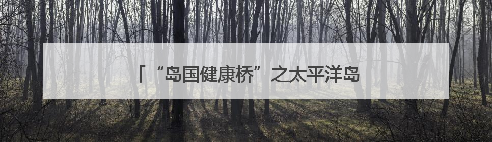 “岛国健康桥”之太平洋岛国齐鲁行活动在山东举办