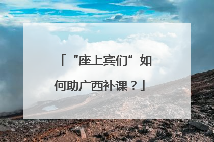 “座上宾们”如何助广西补课？