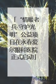 “情暖老兵·守护光明”公益项目在永春爱尔眼科医院正式启动