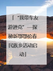 “我带车友游逊克”—探秘新鄂鄂伦春民族乡活动启动