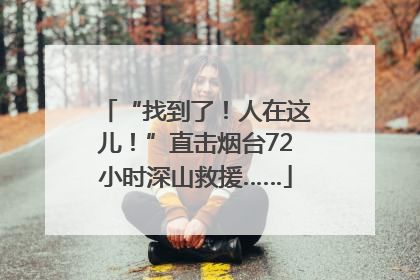 “找到了！人在这儿！”直击烟台72小时深山救援……