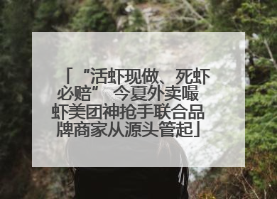 “活虾现做、死虾必赔” 今夏外卖嘬虾美团神抢手联合品牌商家从源头管起