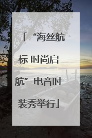 “海丝航标 时尚启航”电音时装秀举行