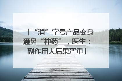 “消”字号产品变身通鼻“神药”，医生：副作用大后果严重