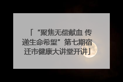 “聚焦无偿献血 传递生命希望”第七期宿迁市健康大讲堂开讲