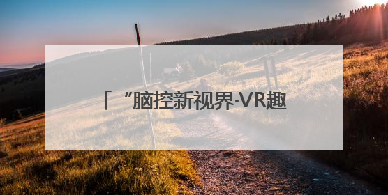 “脑控新视界·VR趣体验”科技探索之旅南昌首站圆满落（图）