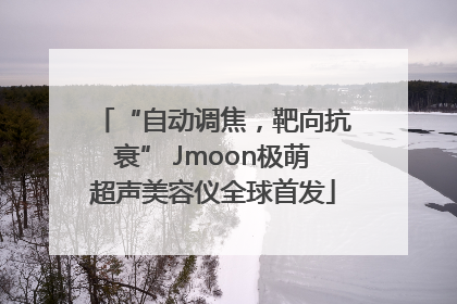 “自动调焦，靶向抗衰” Jmoon极萌超声美容仪全球首发