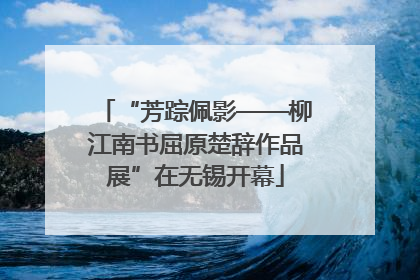 “芳踪佩影——柳江南书屈原楚辞作品展”在无锡开幕