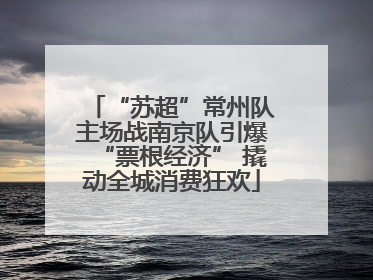 “苏超”常州队主场战南京队引爆“票根经济” 撬动全城消费狂欢