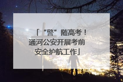 “警”随高考！通河公安开展考前安全护航工作