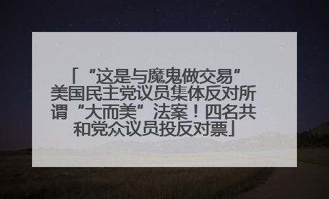“这是与魔鬼做交易” 美国民主党议员集体反对所谓“大而美”法案！四名共和党众议员投反对票