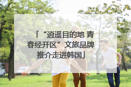 “逍遥目的地 青春经开区”文旅品牌推介走进韩国