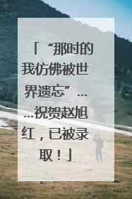 “那时的我仿佛被世界遗忘”……祝贺赵旭红，已被录取！