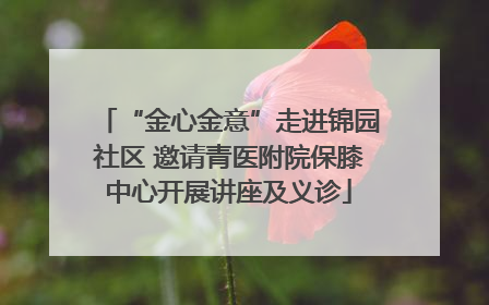 “金心金意”走进锦园社区 邀请青医附院保膝中心开展讲座及义诊