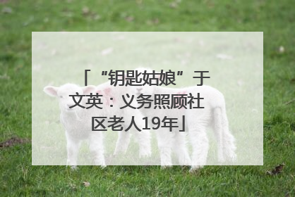 “钥匙姑娘”于文英：义务照顾社区老人19年