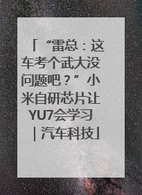 “雷总：这车考个武大没问题吧？”小米自研芯片让YU7会学习｜汽车科技