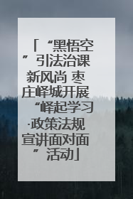 “黑悟空”引法治课新风尚 枣庄峄城开展“峄起学习·政策法规宣讲面对面”活动