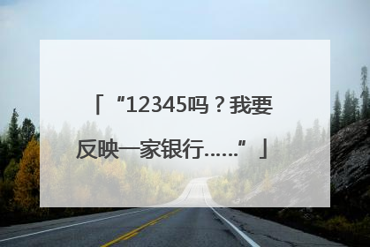 “12345吗？我要反映一家银行……”