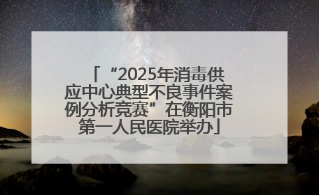 “2025年消毒供应中心典型不良事件案例分析竞赛”在衡阳市第一人民医院举办