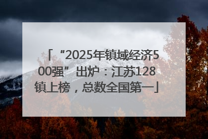 “2025年镇域经济500强”出炉：江苏128镇上榜，总数全国第一