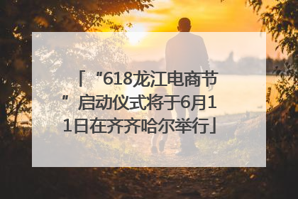 “618龙江电商节”启动仪式将于6月11日在齐齐哈尔举行